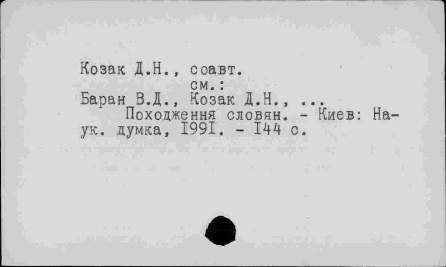 ﻿Козак Д.Н., соавт.
см. :
Баран В.Д., Козак Д.Н., ...
Походження словян. - Киев: Наук. думка, 1991. - 144 с.